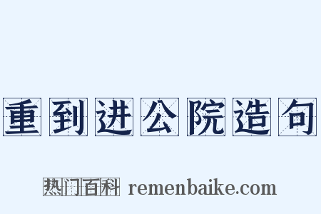 重到进公院造句是什么意思的图片